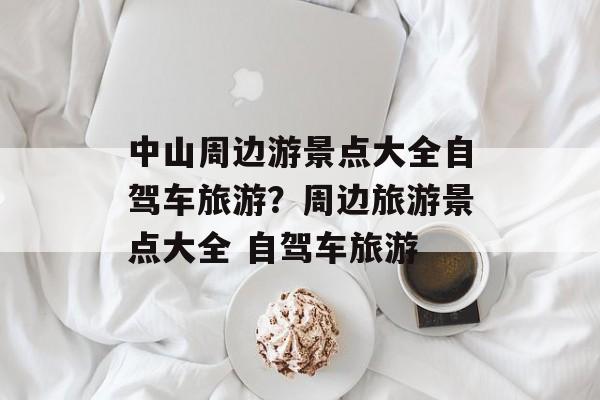 中山周边游景点大全自驾车旅游？周边旅游景点大全 自驾车旅游-第1张图片-