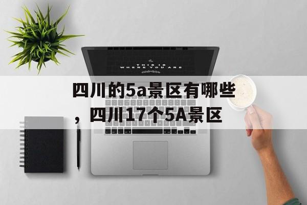 四川的5a景区有哪些，四川17个5A景区-第1张图片-