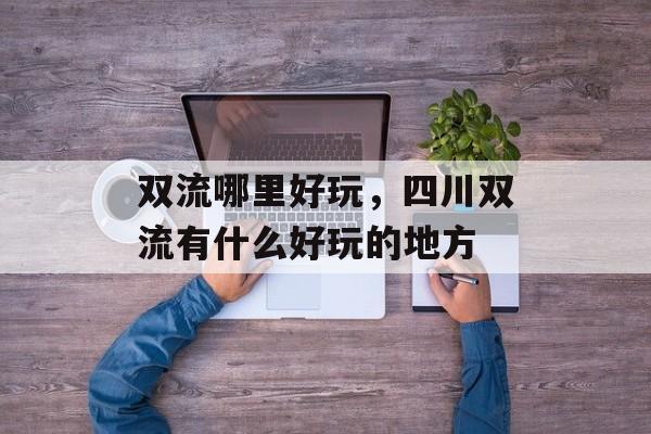 双流哪里好玩，四川双流有什么好玩的地方-第1张图片-