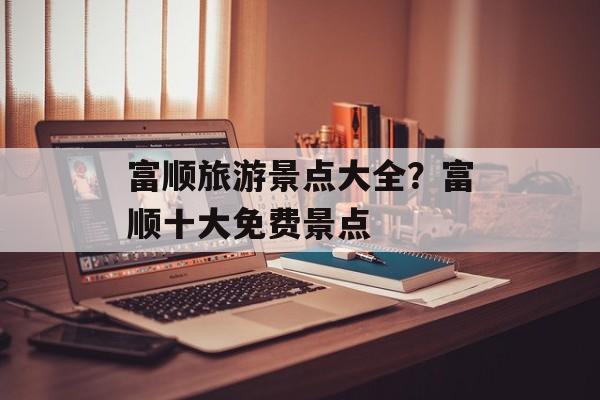 富顺旅游景点大全？富顺十大免费景点-第1张图片-