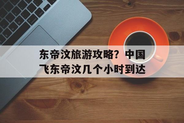 东帝汶旅游攻略？中国飞东帝汶几个小时到达-第1张图片-