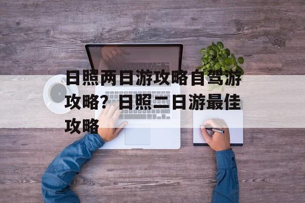 日照两日游攻略自驾游攻略？日照二日游最佳攻略-第1张图片-