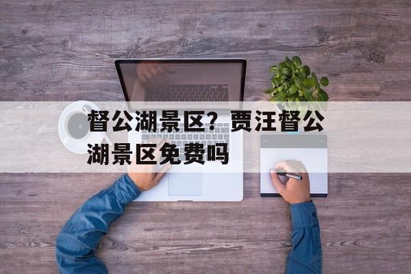 督公湖景区？贾汪督公湖景区免费吗-第1张图片-