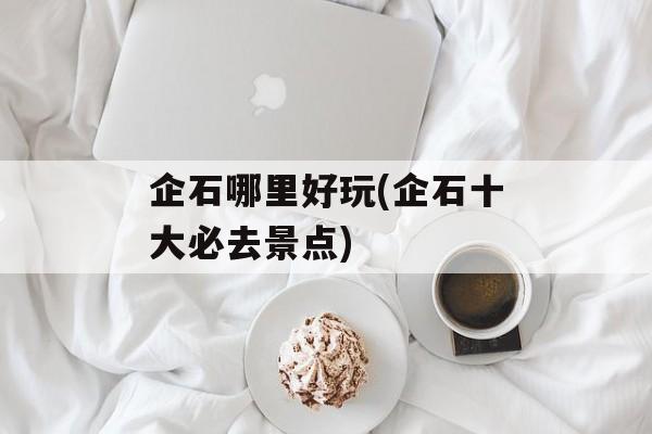 企石哪里好玩(企石十大必去景点)-第1张图片-