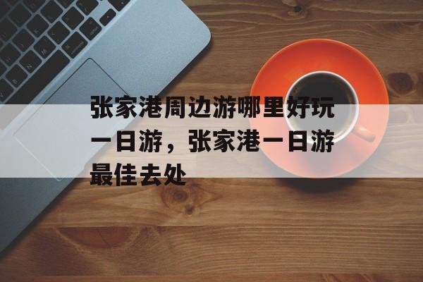 张家港周边游哪里好玩一日游，张家港一日游最佳去处-第1张图片-
