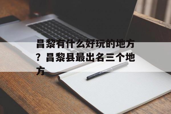 昌黎有什么好玩的地方？昌黎县最出名三个地方-第1张图片-