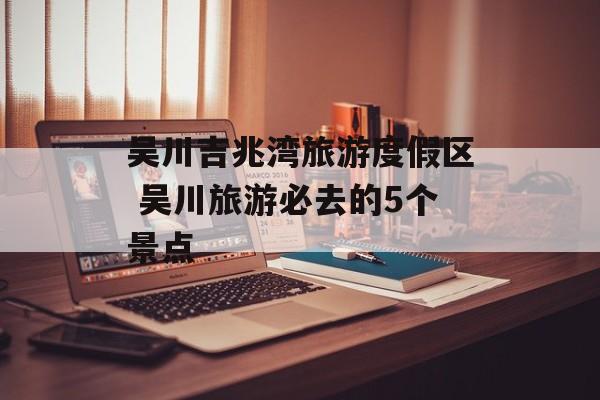 吴川吉兆湾旅游度假区 吴川旅游必去的5个景点-第1张图片-
