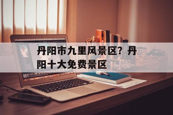 丹阳市九里风景区？丹阳十大免费景区-第1张图片-