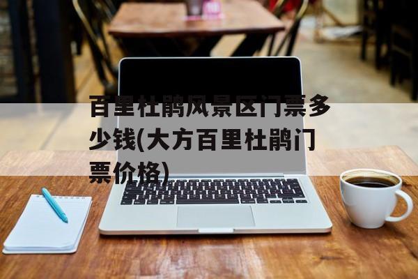 百里杜鹃风景区门票多少钱(大方百里杜鹃门票价格)-第1张图片-