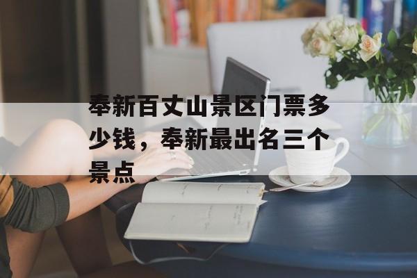 奉新百丈山景区门票多少钱，奉新最出名三个景点-第1张图片-
