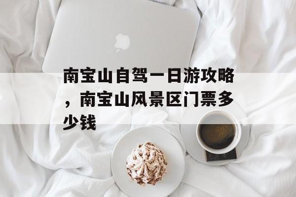 南宝山自驾一日游攻略，南宝山风景区门票多少钱-第1张图片-