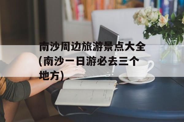 南沙周边旅游景点大全(南沙一日游必去三个地方)-第1张图片-