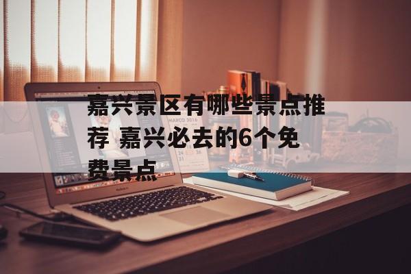 嘉兴景区有哪些景点推荐 嘉兴必去的6个免费景点-第1张图片-