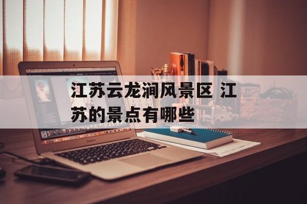 江苏云龙涧风景区 江苏的景点有哪些-第1张图片-