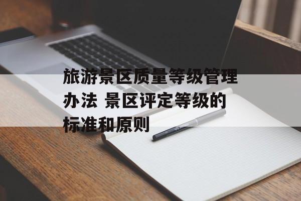 旅游景区质量等级管理办法 景区评定等级的标准和原则-第1张图片-