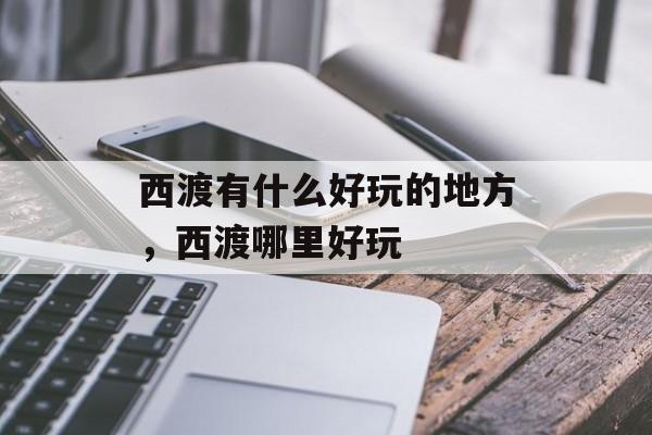 西渡有什么好玩的地方，西渡哪里好玩-第1张图片-