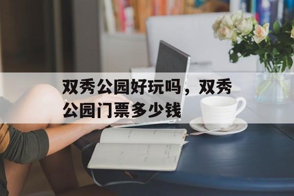 双秀公园好玩吗，双秀公园门票多少钱-第1张图片-