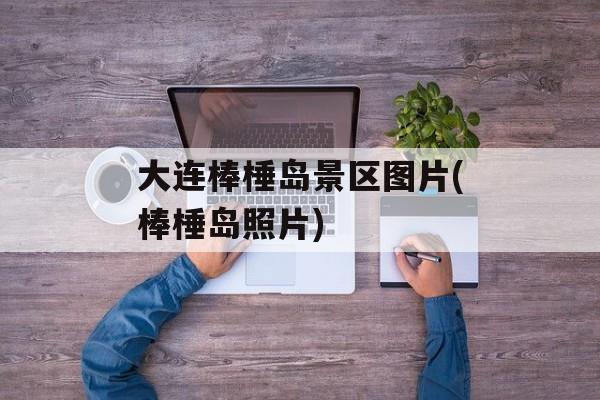 大连棒棰岛景区图片(棒棰岛照片)-第1张图片-