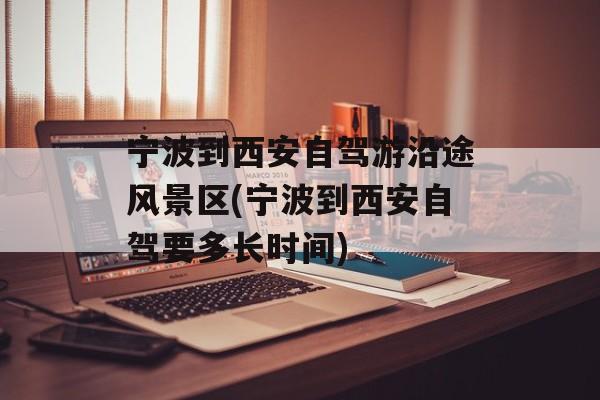宁波到西安自驾游沿途风景区(宁波到西安自驾要多长时间)-第1张图片-