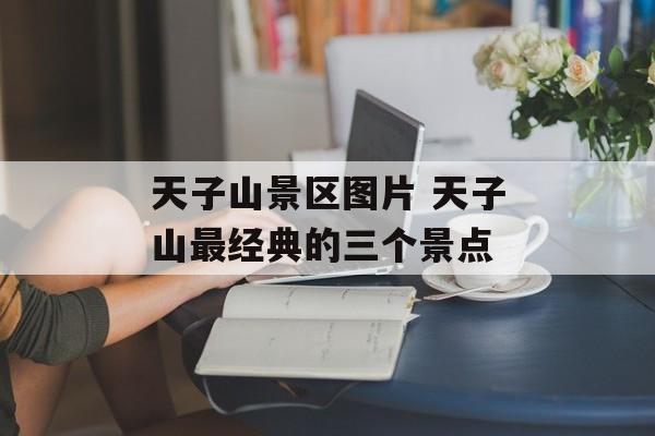天子山景区图片 天子山最经典的三个景点-第1张图片-