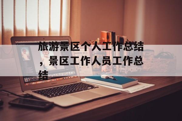 旅游景区个人工作总结，景区工作人员工作总结-第1张图片-