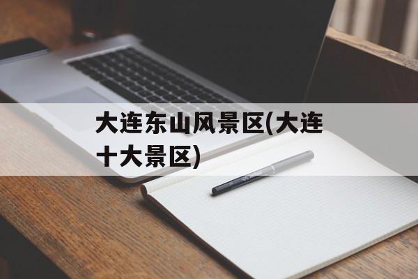 大连东山风景区(大连十大景区)-第1张图片-