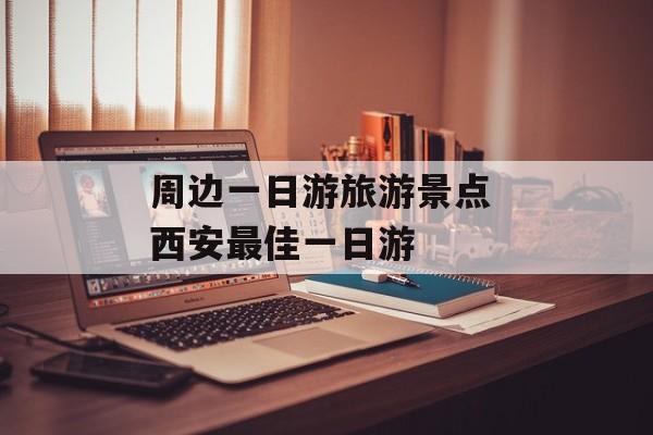 周边一日游旅游景点 西安最佳一日游-第1张图片-