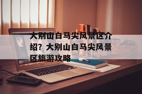 大别山白马尖风景区介绍？大别山白马尖风景区旅游攻略-第1张图片-