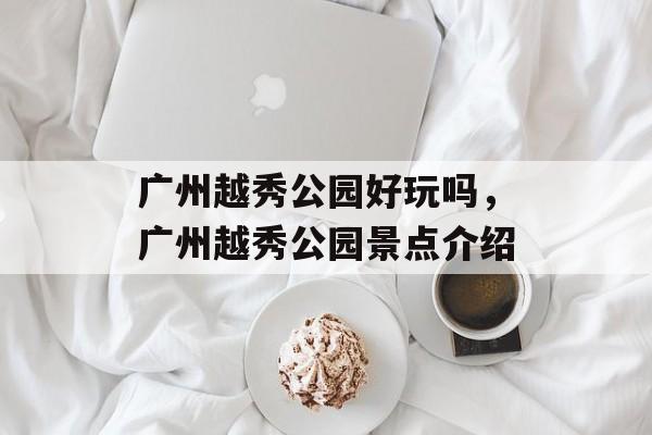 广州越秀公园好玩吗，广州越秀公园景点介绍-第1张图片-
