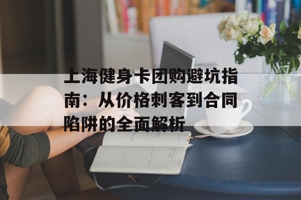 上海健身卡团购避坑指南:从价格刺客到合同陷阱的全面解析-第1张图片- 上海健身卡团购避坑指南:从价格刺客到合同陷阱的全面解析-第1张图片-
