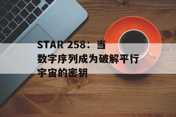 STAR 258:当数字序列成为破解平行宇宙的密钥-第1张图片- STAR 258:当数字序列成为破解平行宇宙的密钥-第1张图片-