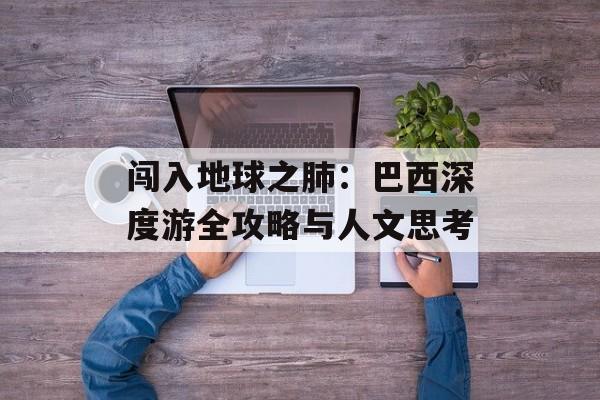 闯入地球之肺:巴西深度游全攻略与人文思考-第1张图片- 闯入地球之肺:巴西深度游全攻略与人文思考-第1张图片-