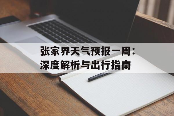张家界天气预报一周:深度解析与出行指南-第1张图片- 张家界天气预报一周:深度解析与出行指南-第1张图片-