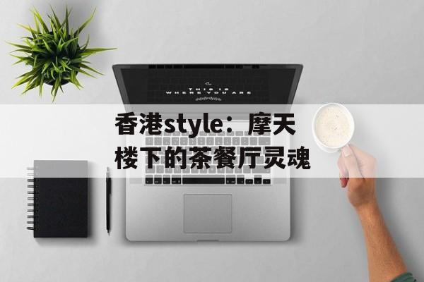 香港style:摩天楼下的茶餐厅灵魂-第1张图片- 香港style:摩天楼下的茶餐厅灵魂-第1张图片-