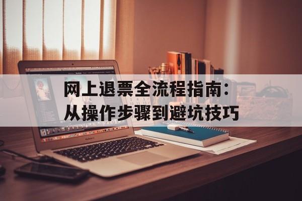 网上退票全流程指南:从操作步骤到避坑技巧-第1张图片- 网上退票全流程指南:从操作步骤到避坑技巧-第1张图片-