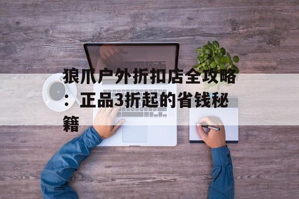 狼爪户外折扣店全攻略:正品3折起的省钱秘籍-第1张图片- 狼爪户外折扣店全攻略:正品3折起的省钱秘籍-第1张图片-