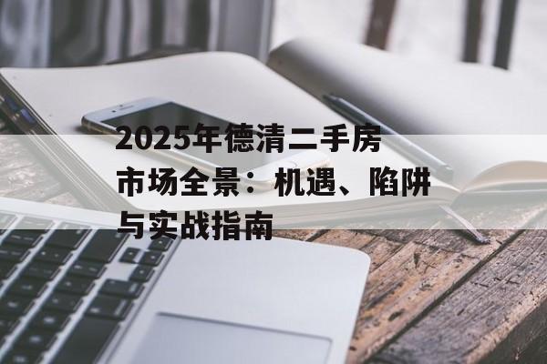 2025年德清二手房市场全景:机遇、陷阱与实战指南-第1张图片- 2025年德清二手房市场全景:机遇、陷阱与实战指南-第1张图片-