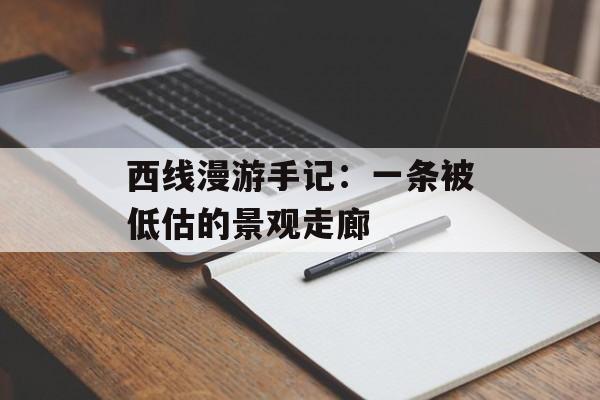 西线漫游手记:一条被低估的景观走廊-第1张图片- 西线漫游手记:一条被低估的景观走廊-第1张图片-